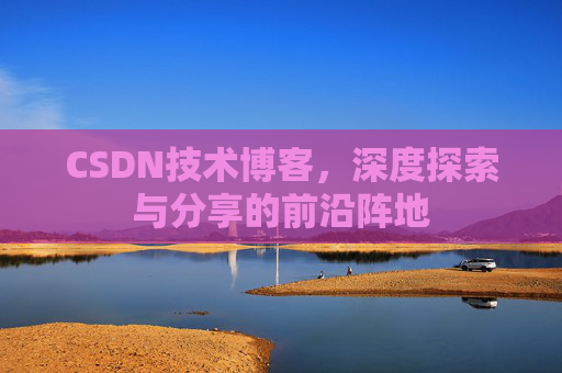 CSDN技术博客,深度探索与分享的前沿阵地
